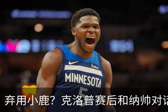 弃用小鹿？克洛普赛后和纳帅对话：我是傻瓜 无条件支持你的决定