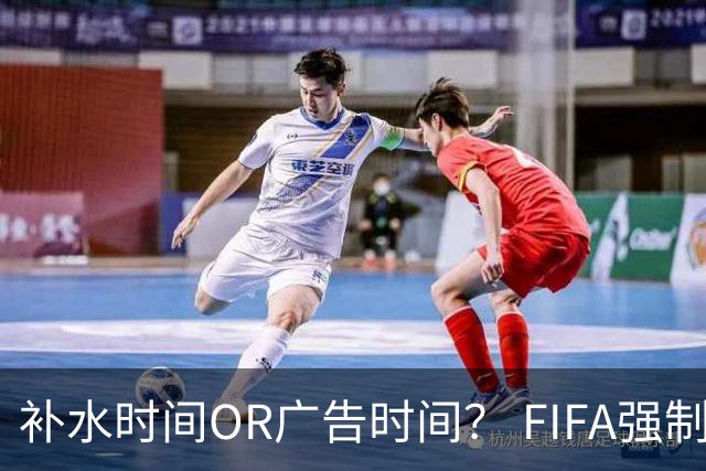 补水时间OR广告时间？ FIFA强制设置补水时间遭多方质疑